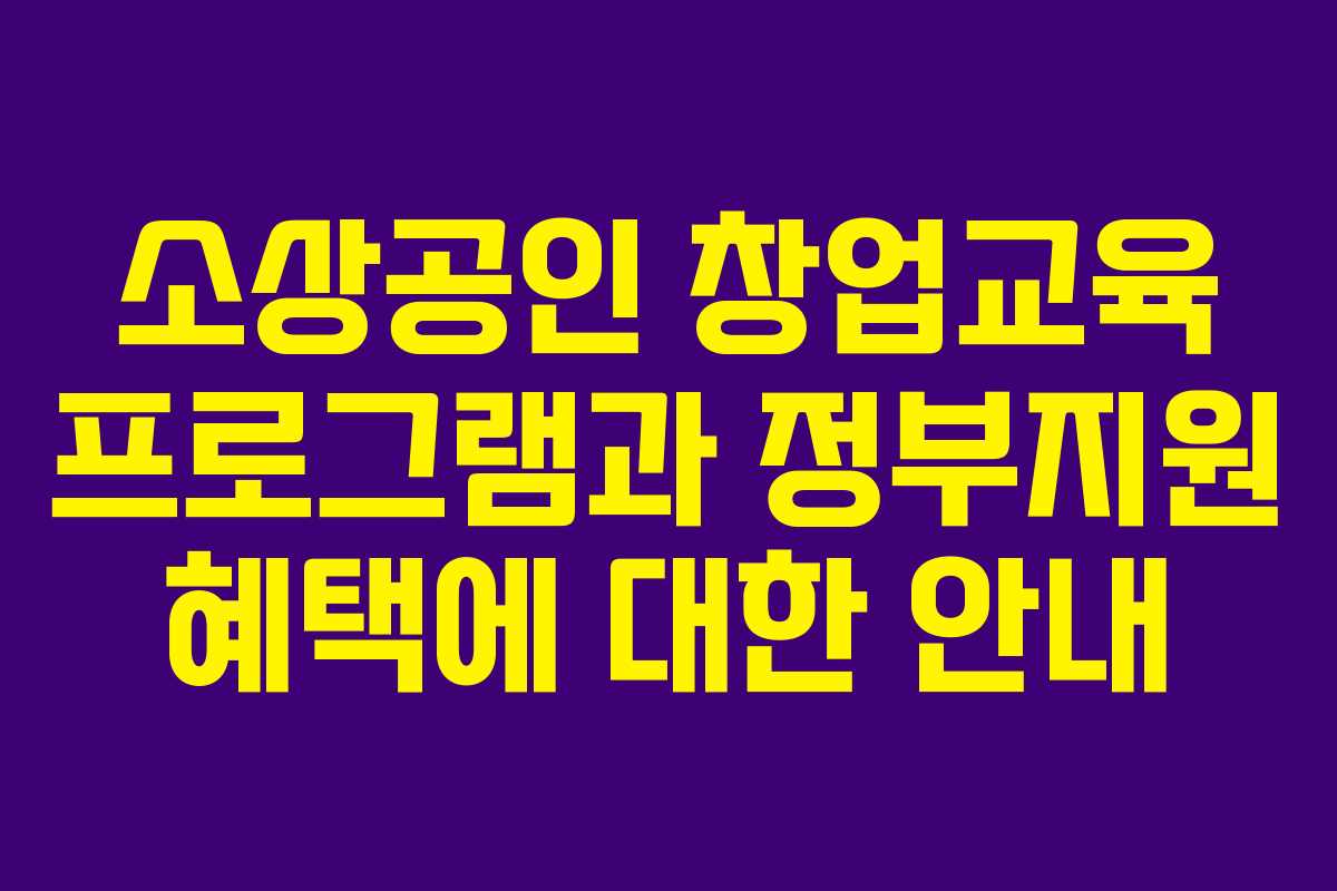 소상공인 창업교육 프로그램과 정부지원 혜택에 대한 안내