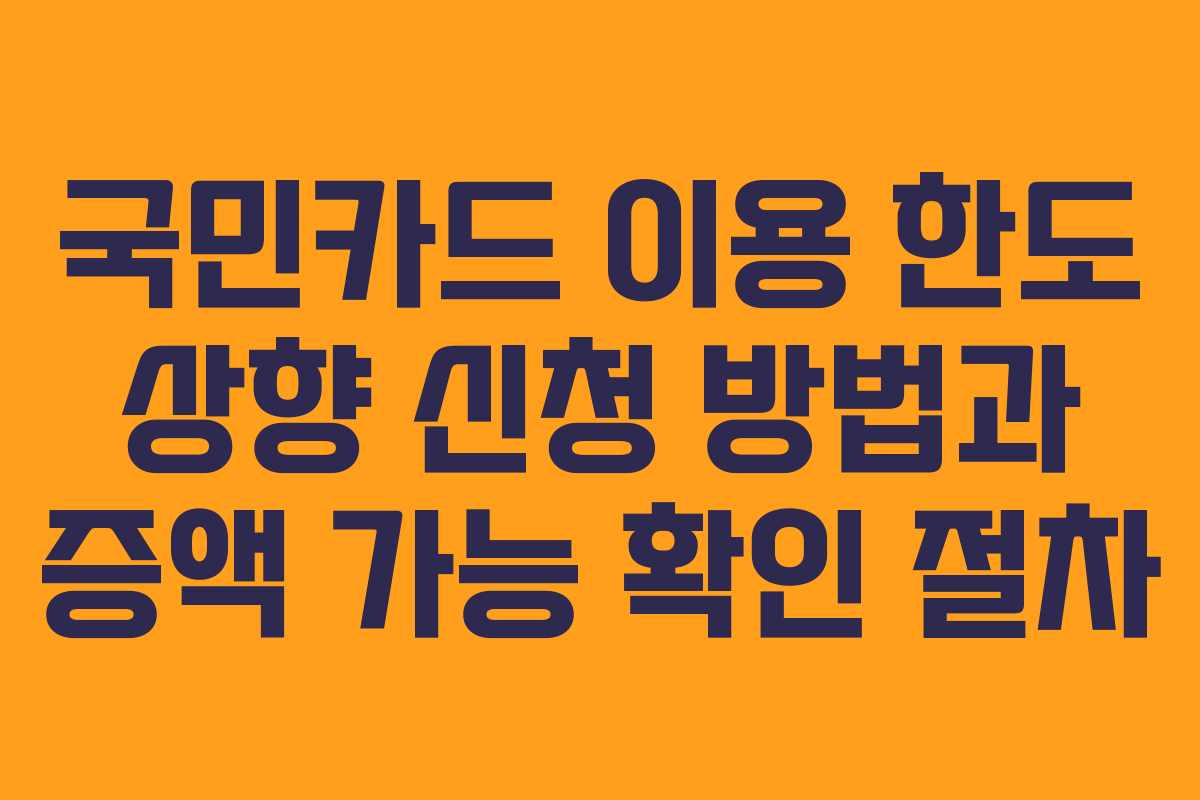 국민카드 이용 한도 상향 신청 방법과 증액 가능 확인 절차