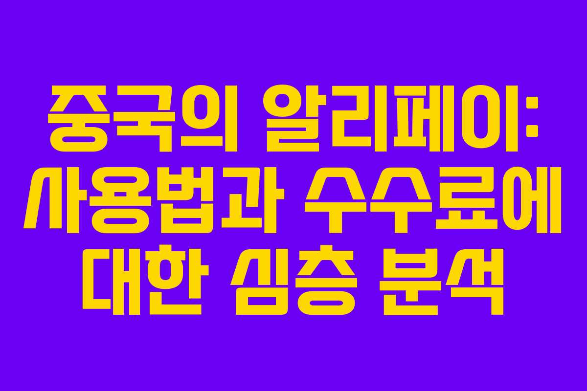 중국의 알리페이: 사용법과 수수료에 대한 심층 분석