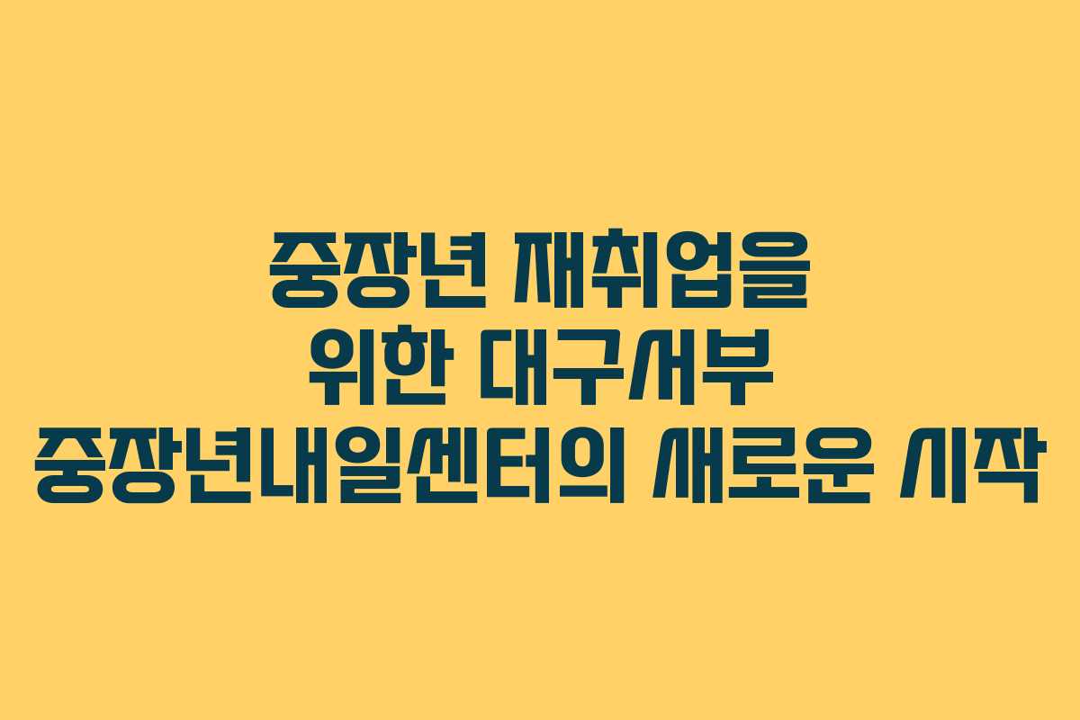 중장년 재취업을 위한 대구서부 중장년내일센터의 새로운 시작