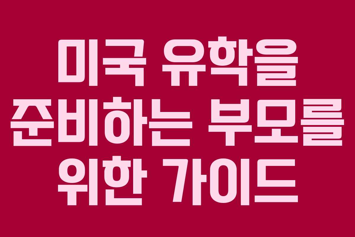 미국 유학을 준비하는 부모를 위한 가이드