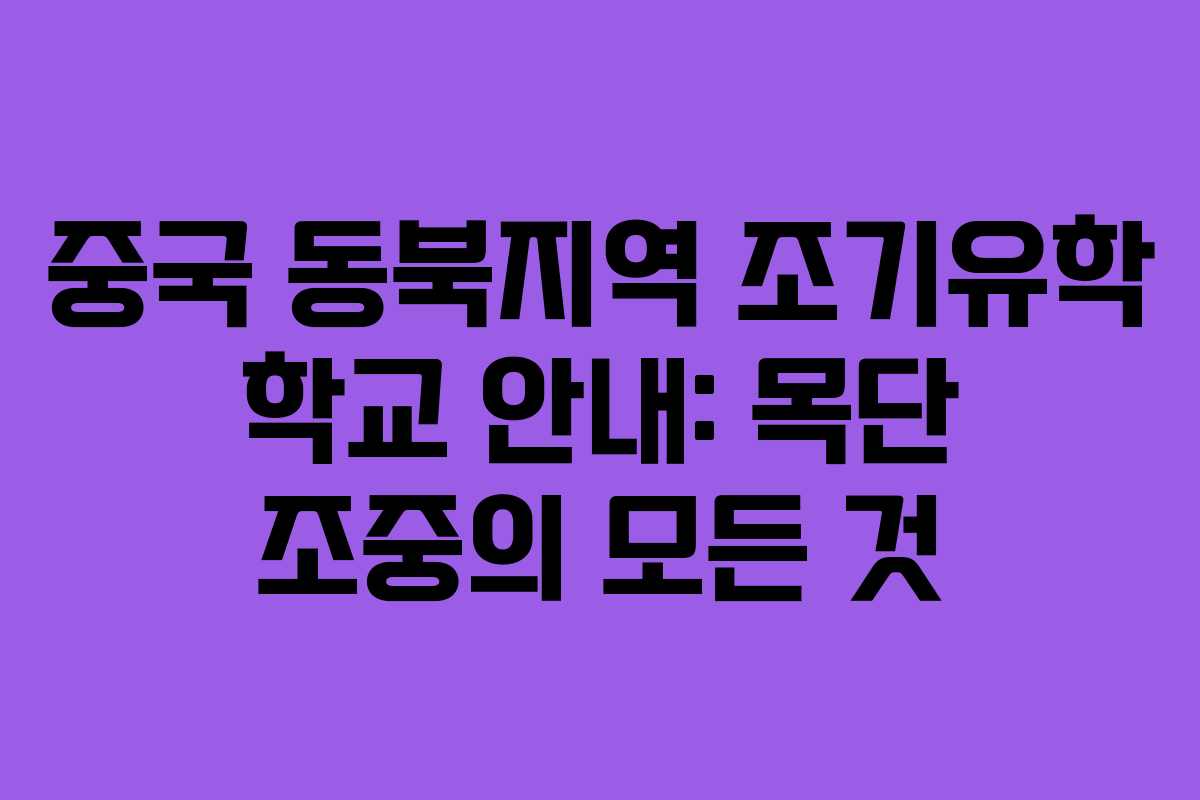 중국 동북지역 조기유학 학교 안내: 목단 조중의 모든 것