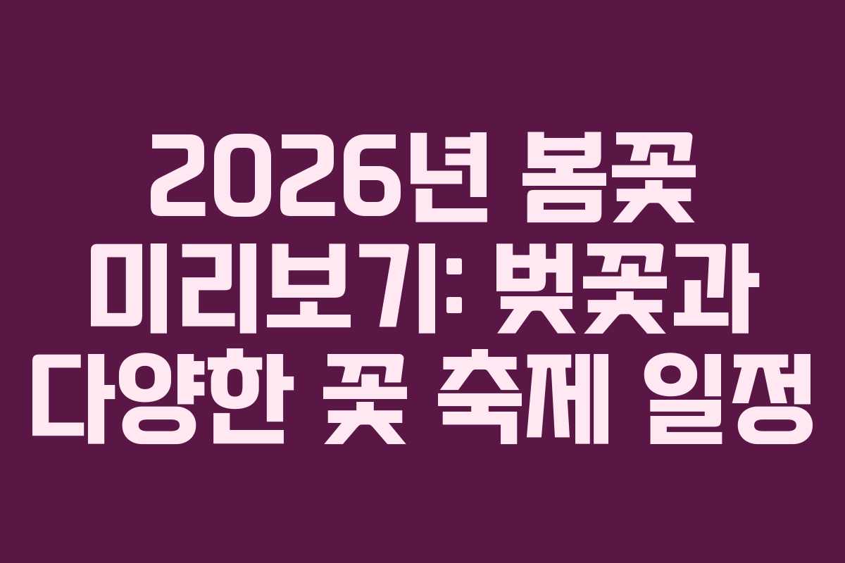 2026년 봄꽃 미리보기: 벚꽃과 다양한 꽃 축제 일정