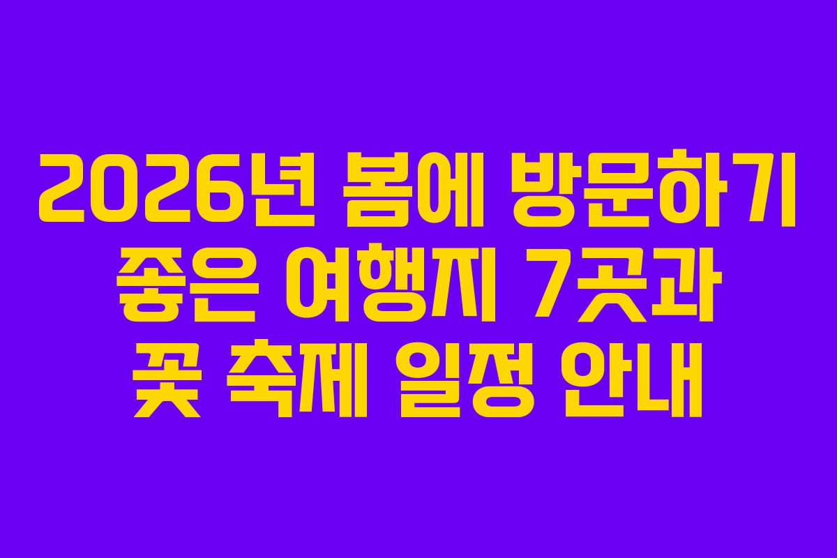 2026년 봄에 방문하기 좋은 여행지 7곳과 꽃 축제 일정 안내