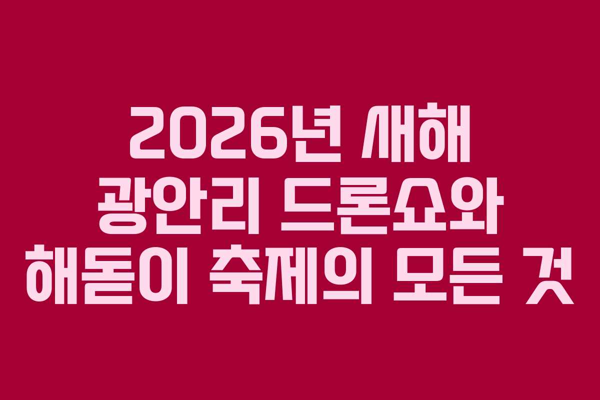 2026년 새해 광안리 드론쇼와 해돋이 축제의 모든 것