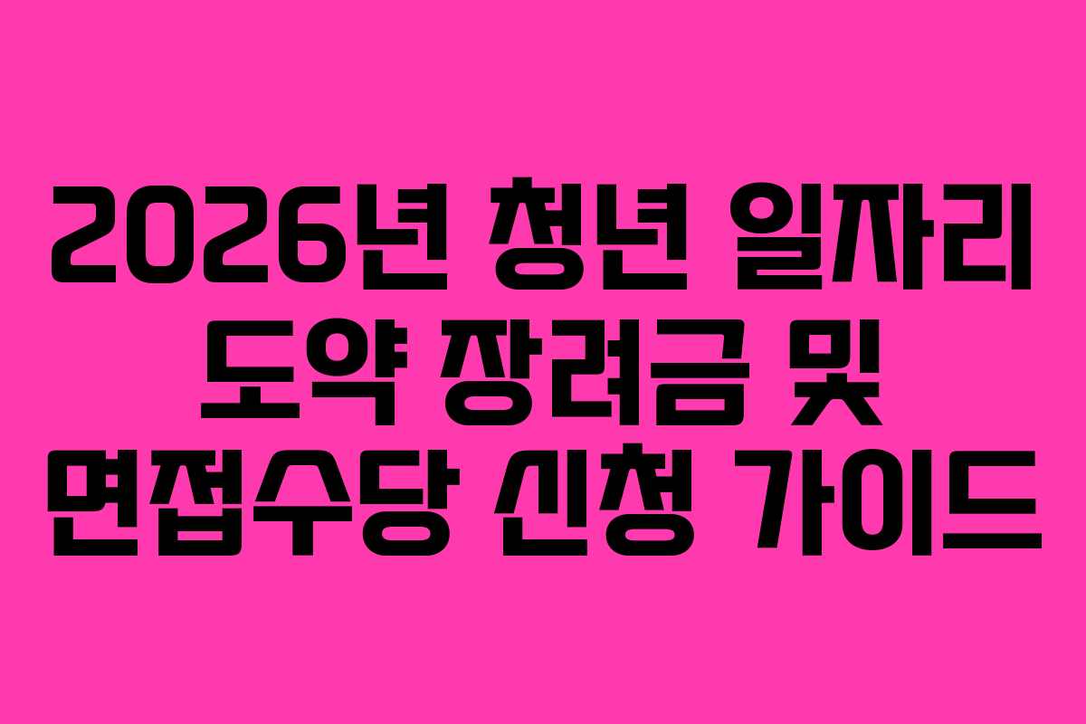 2026년 청년 일자리 도약 장려금 및 면접수당 신청 가이드