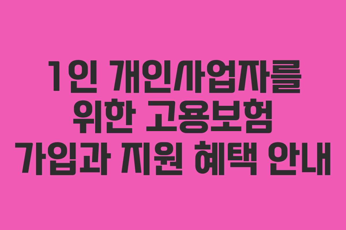 1인 개인사업자를 위한 고용보험 가입과 지원 혜택 안내