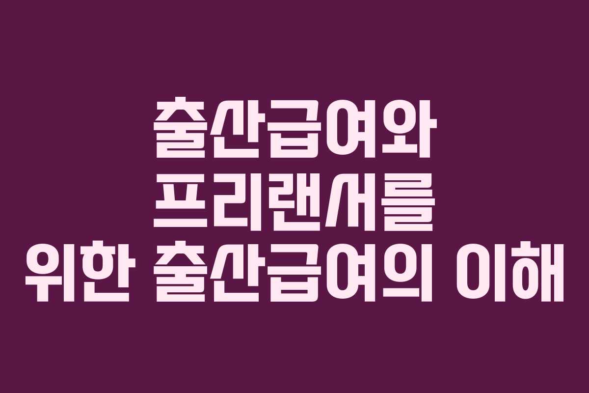 출산급여와 프리랜서를 위한 출산급여의 이해
