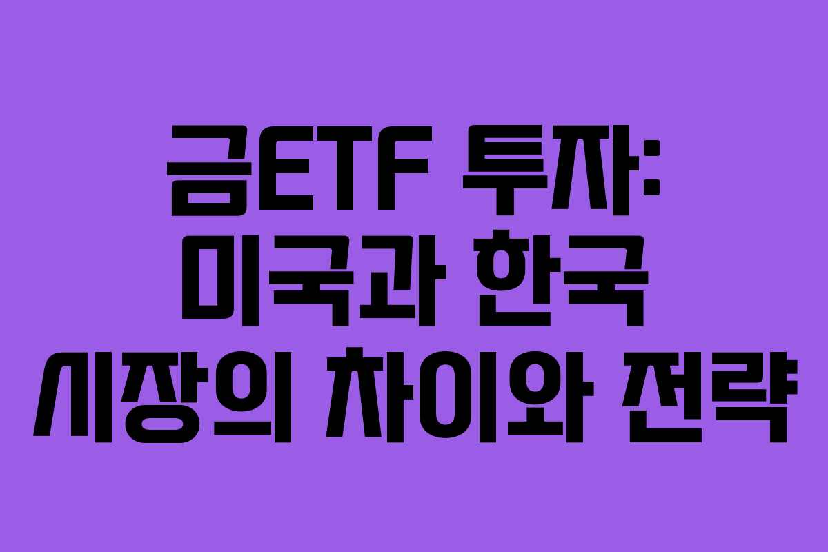 금ETF 투자: 미국과 한국 시장의 차이와 전략
