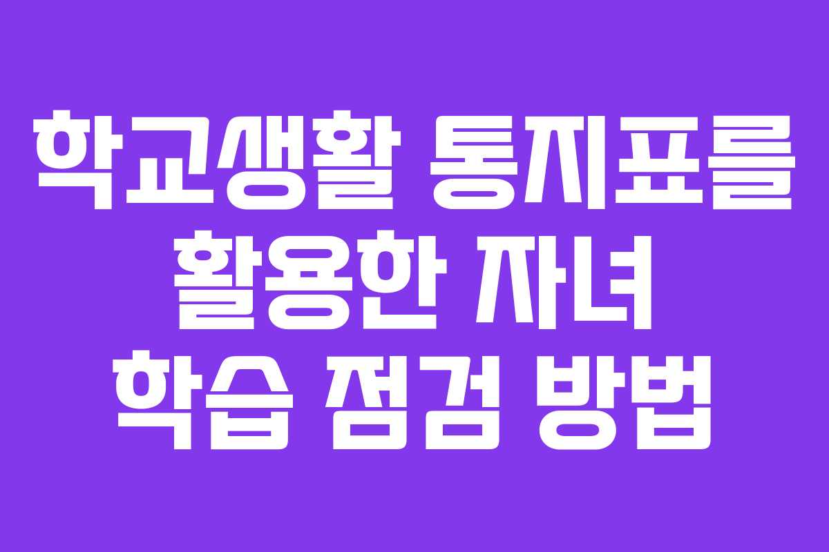 학교생활 통지표를 활용한 자녀 학습 점검 방법