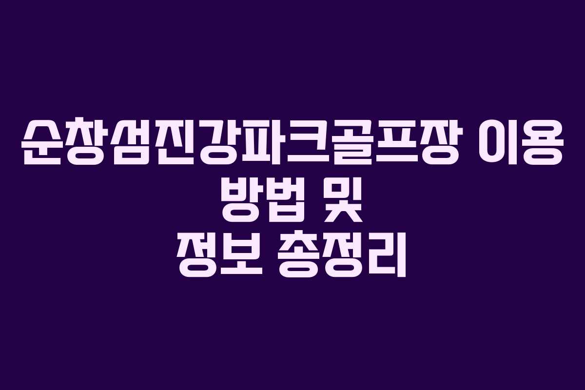 순창섬진강파크골프장 이용 방법 및 정보 총정리