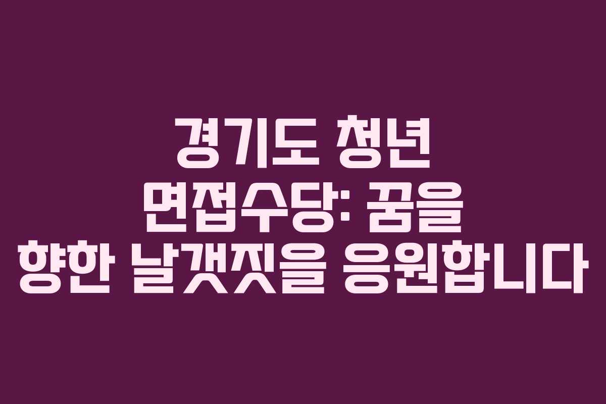 경기도 청년 면접수당: 꿈을 향한 날갯짓을 응원합니다