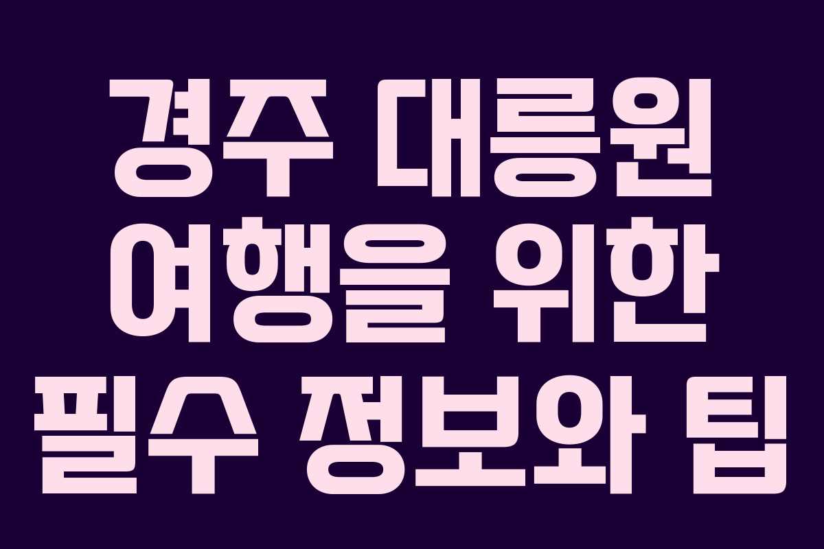 경주 대릉원 여행을 위한 필수 정보와 팁