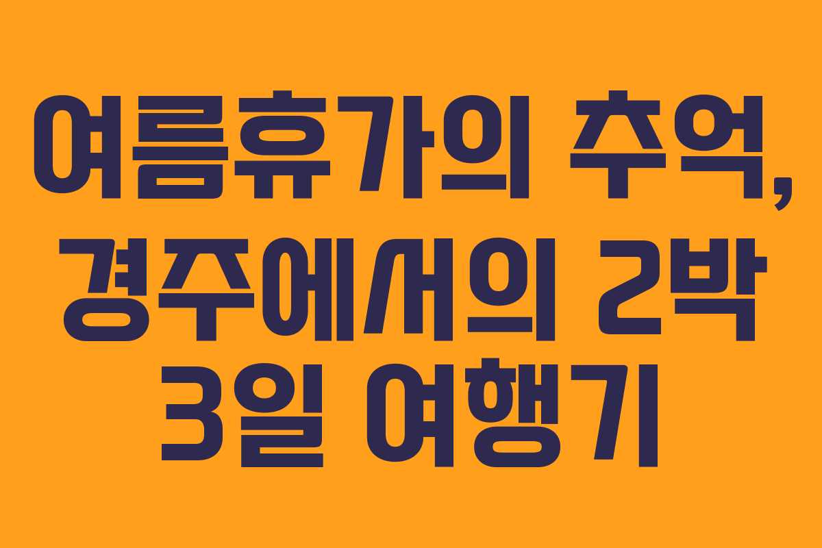 여름휴가의 추억, 경주에서의 2박 3일 여행기