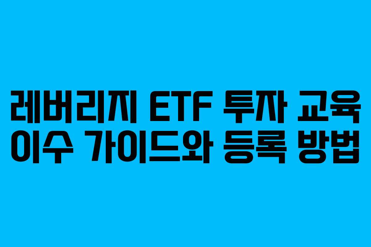 레버리지 ETF 투자 교육 이수 가이드와 등록 방법