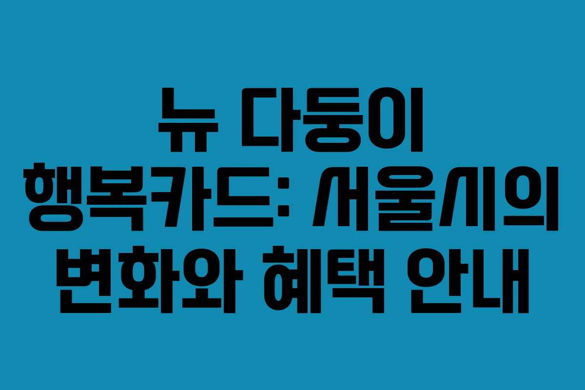 뉴 다둥이 행복카드: 서울시의 변화와 혜택 안내