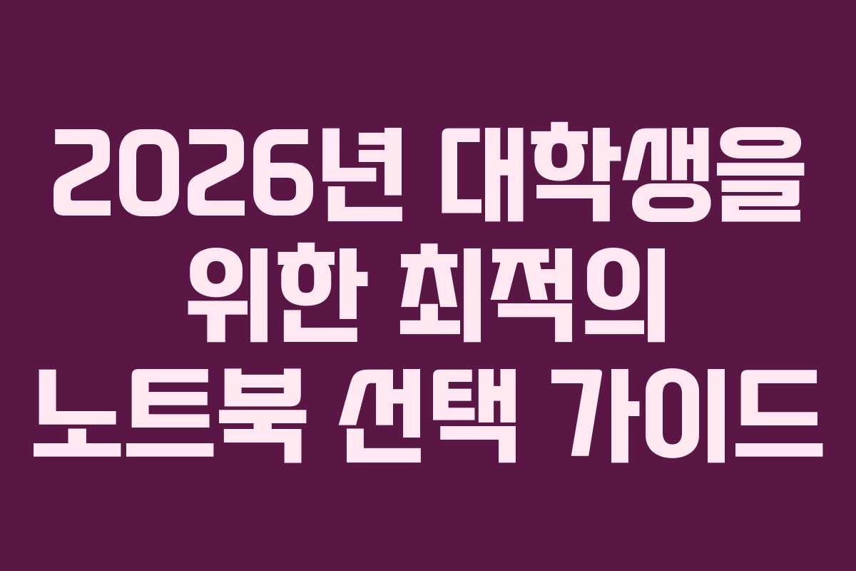 2026년 대학생을 위한 최적의 노트북 선택 가이드