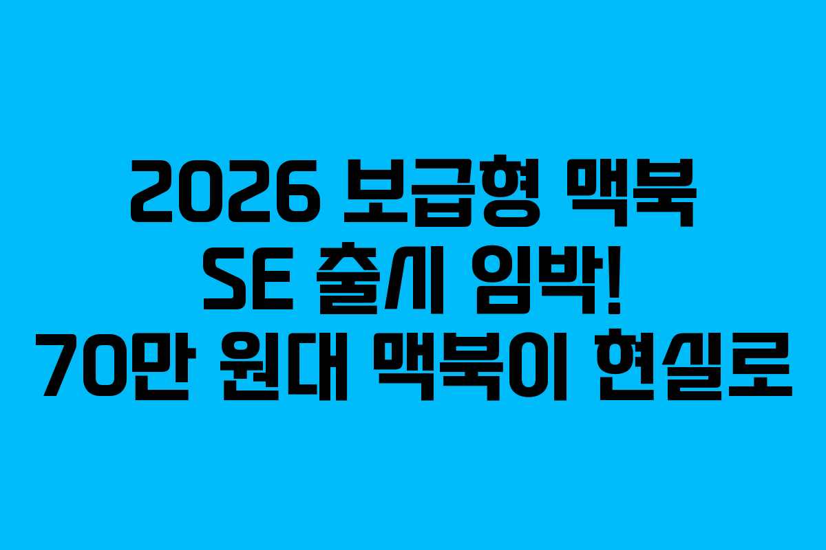 2026 보급형 맥북 SE 출시 임박! 70만 원대 맥북이 현실로