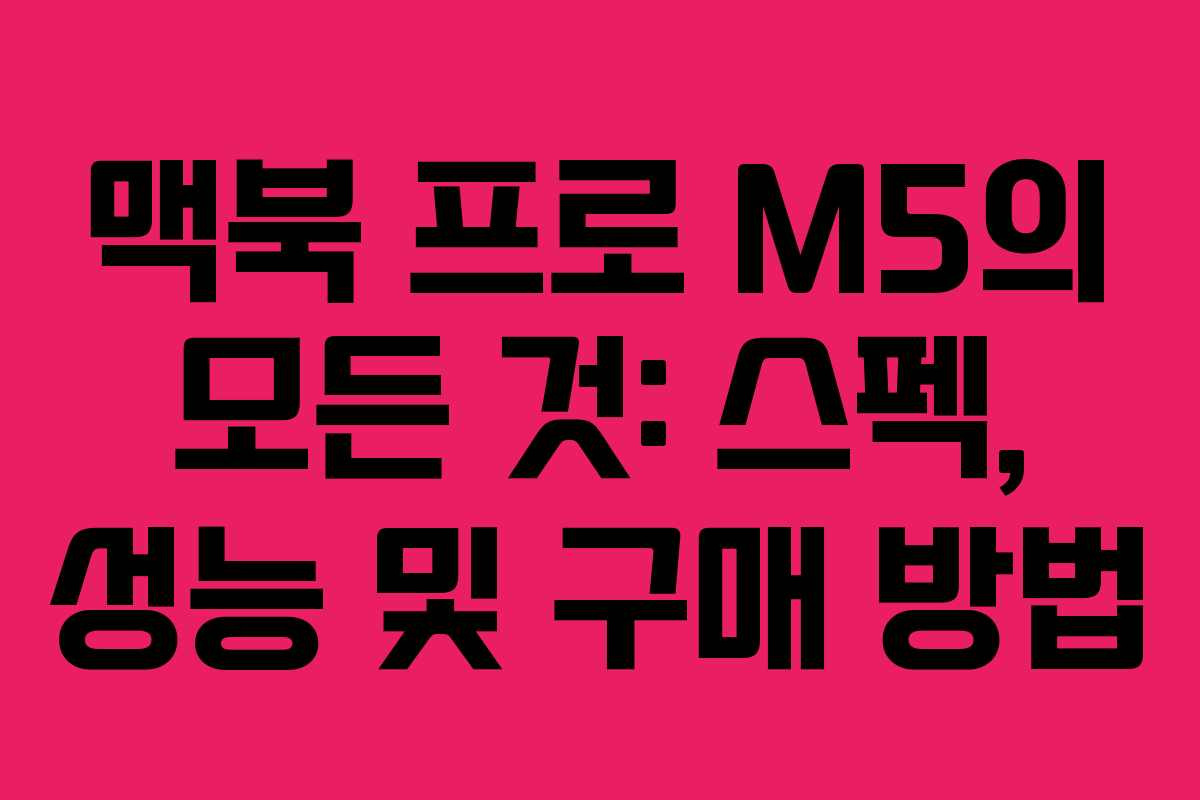 맥북 프로 M5의 모든 것: 스펙, 성능 및 구매 방법