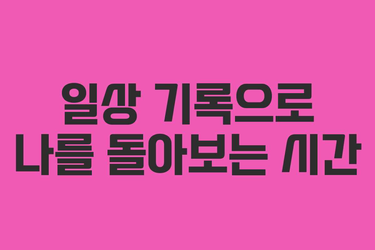 일상 기록으로 나를 돌아보는 시간