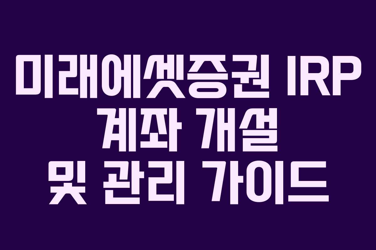 미래에셋증권 IRP 계좌 개설 및 관리 가이드