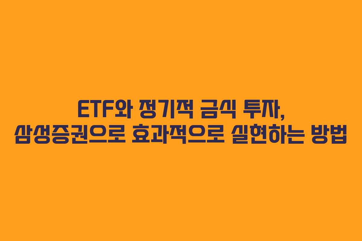 ETF와 정기적 금식 투자, 삼성증권으로 효과적으로 실현하는 방법