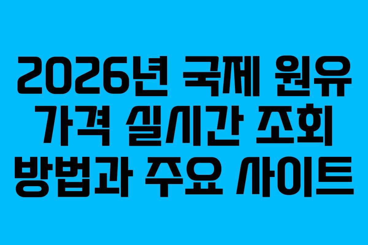 2026년 국제 원유 가격 실시간 조회 방법과 주요 사이트
