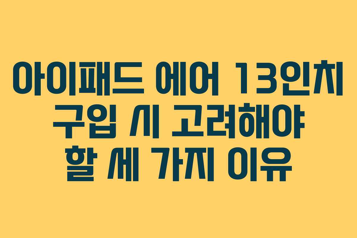 아이패드 에어 13인치 구입 시 고려해야 할 세 가지 이유