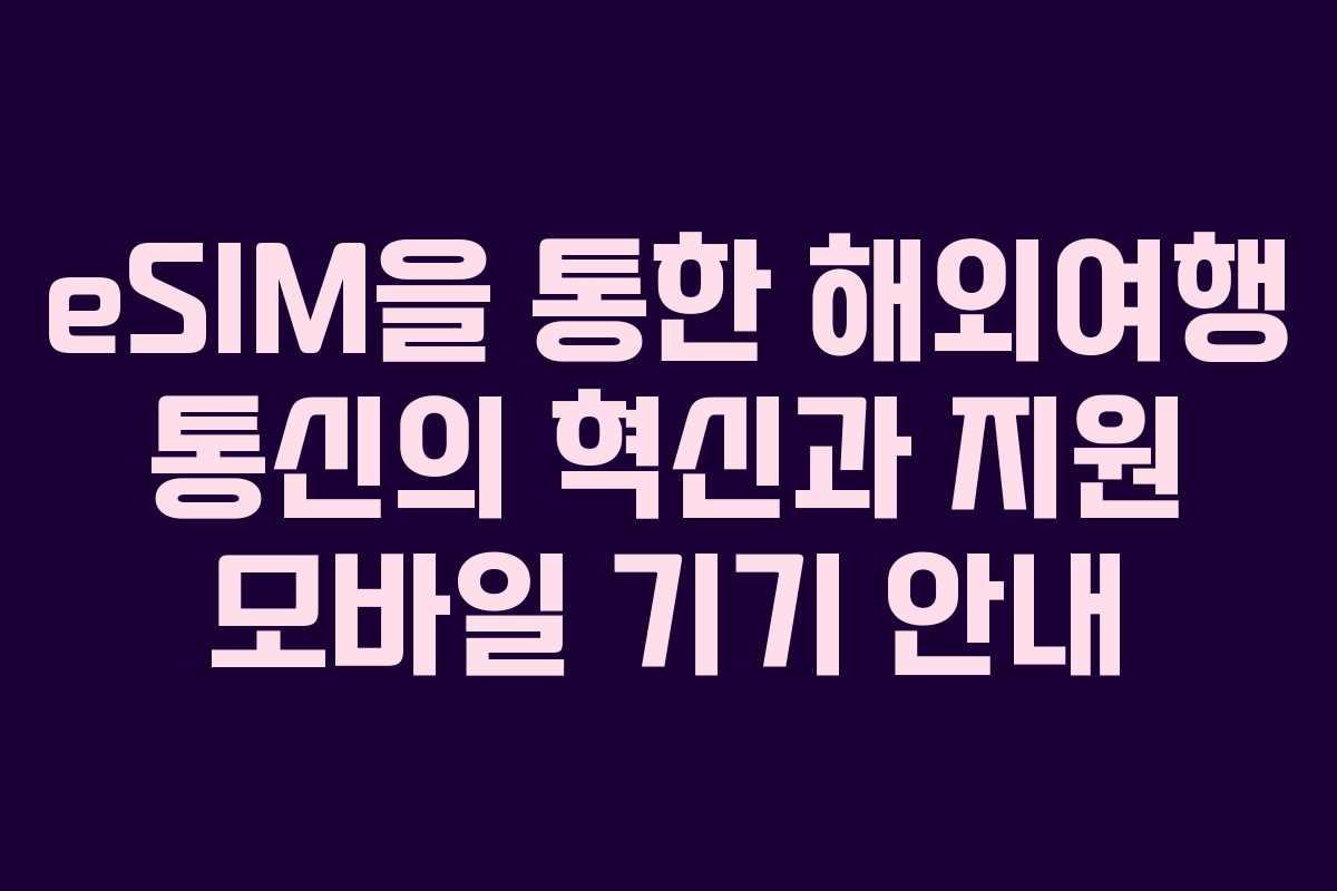 eSIM을 통한 해외여행 통신의 혁신과 지원 모바일 기기 안내