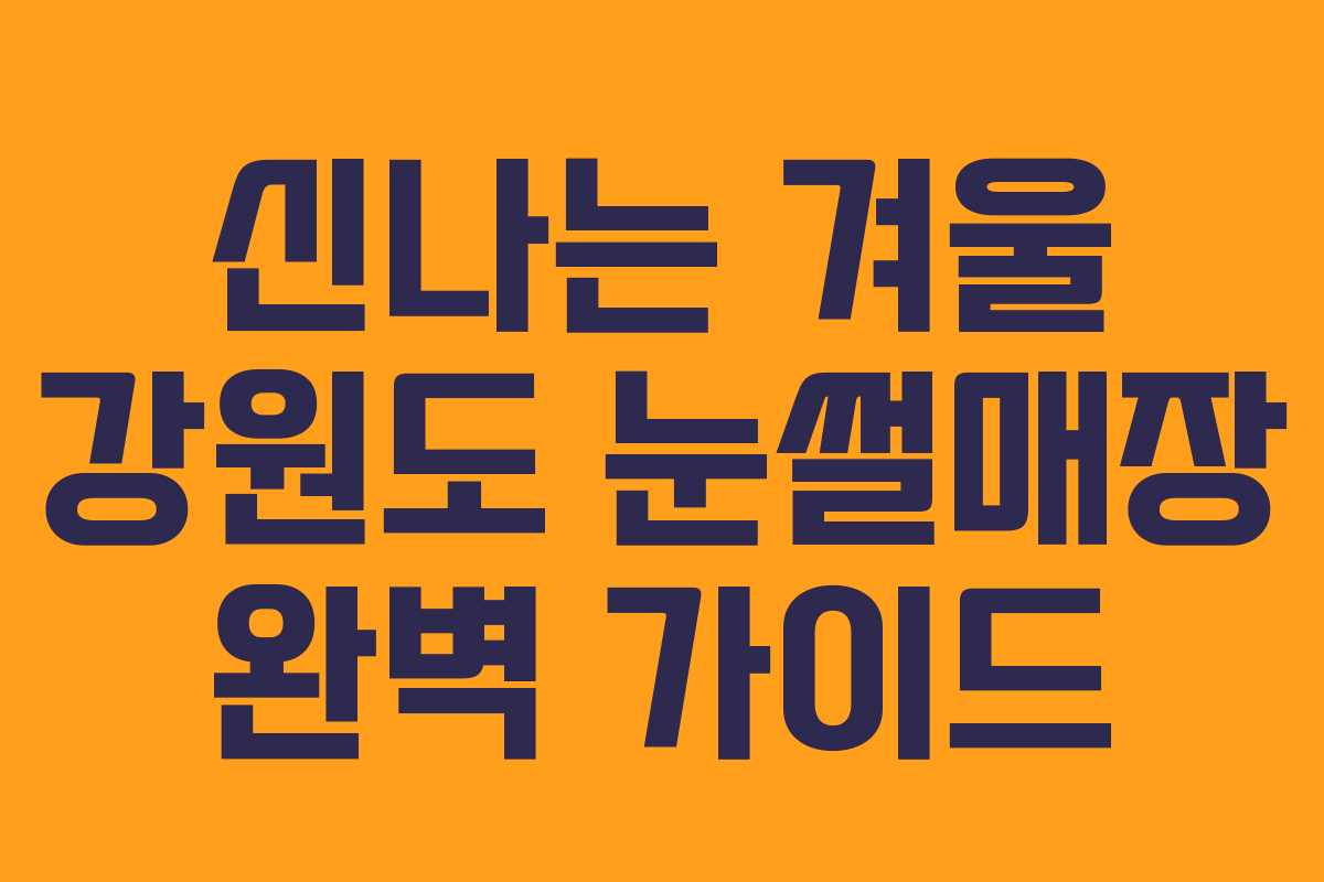 신나는 겨울 강원도 눈썰매장 완벽 가이드