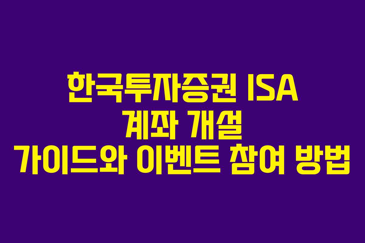 한국투자증권 ISA 계좌 개설 가이드와 이벤트 참여 방법