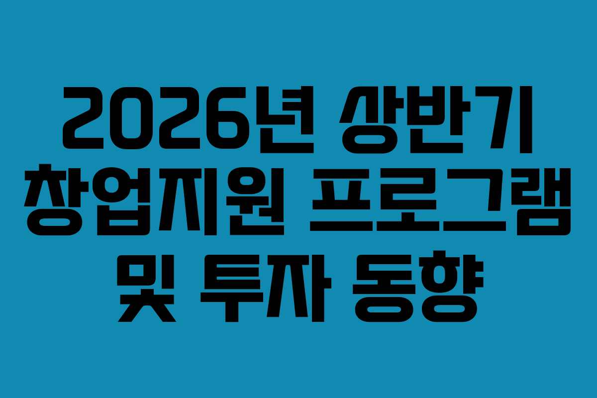 2026년 상반기 창업지원 프로그램 및 투자 동향