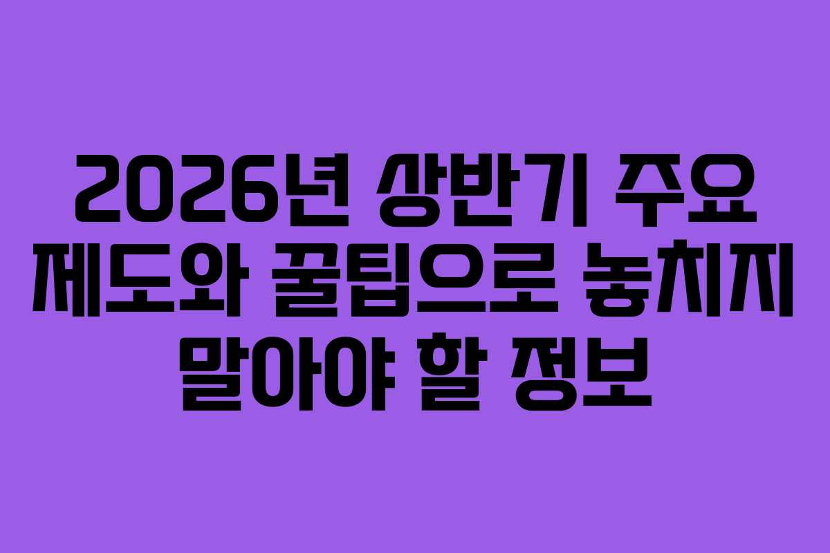 2026년 상반기 주요 제도와 꿀팁으로 놓치지 말아야 할 정보