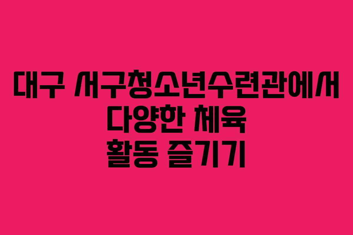 대구 서구청소년수련관에서 다양한 체육 활동 즐기기