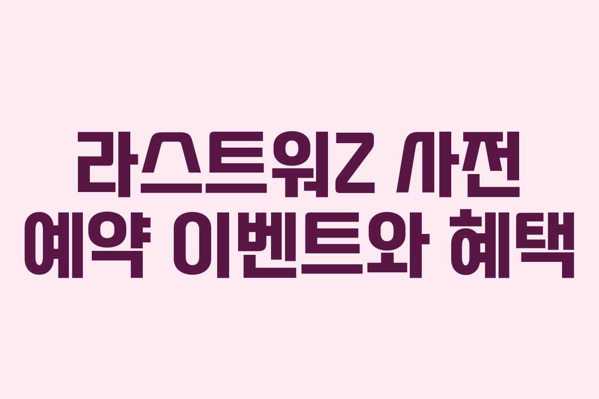 라스트워Z 사전 예약 이벤트와 혜택