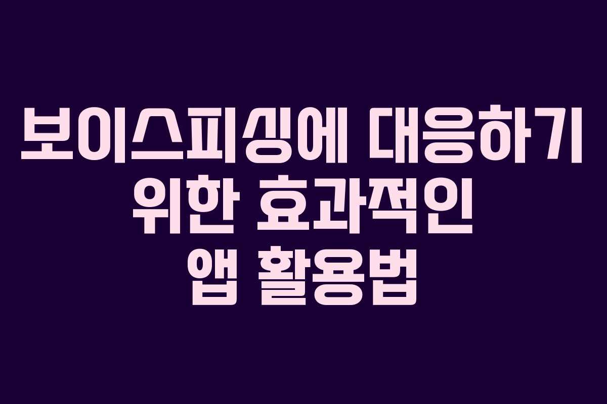 보이스피싱에 대응하기 위한 효과적인 앱 활용법