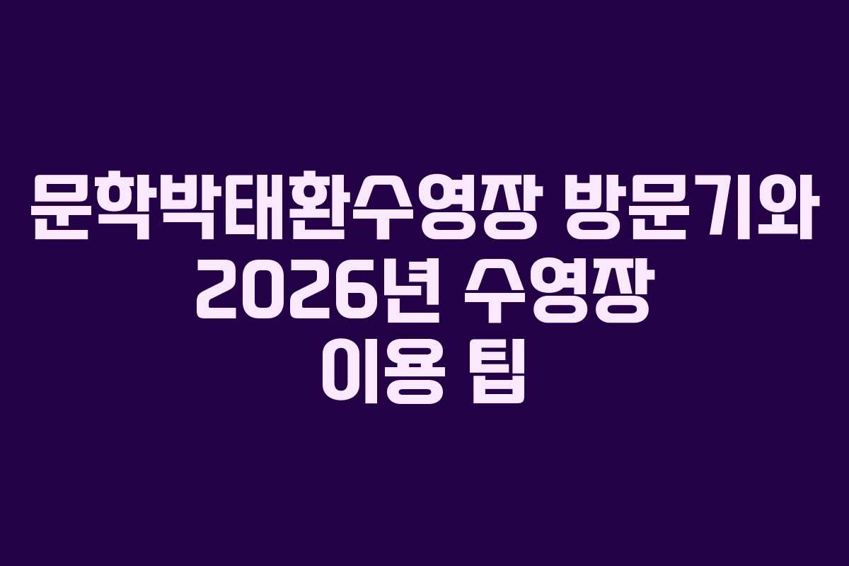 문학박태환수영장 방문기와 2026년 수영장 이용 팁