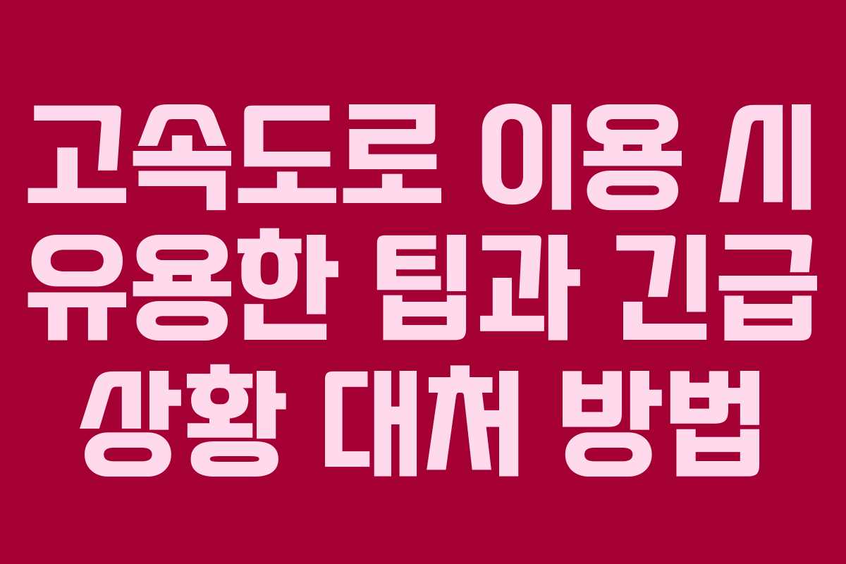 고속도로 이용 시 유용한 팁과 긴급 상황 대처 방법