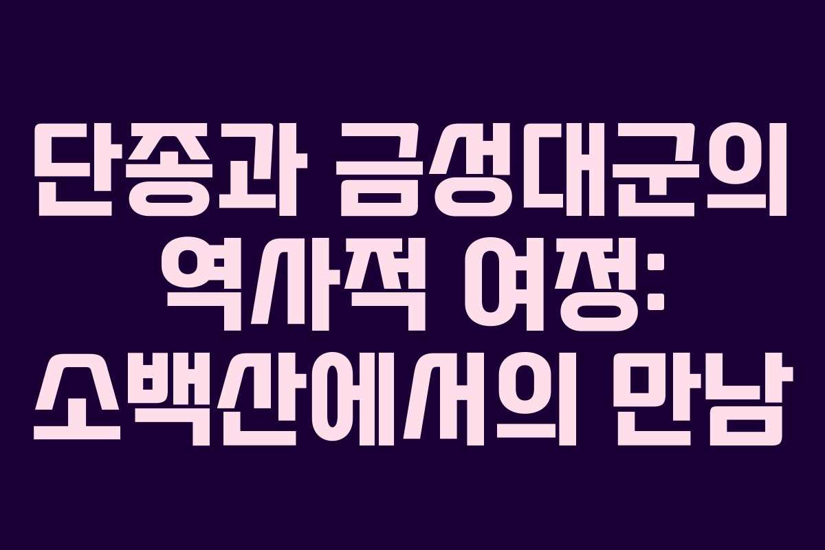 단종과 금성대군의 역사적 여정: 소백산에서의 만남