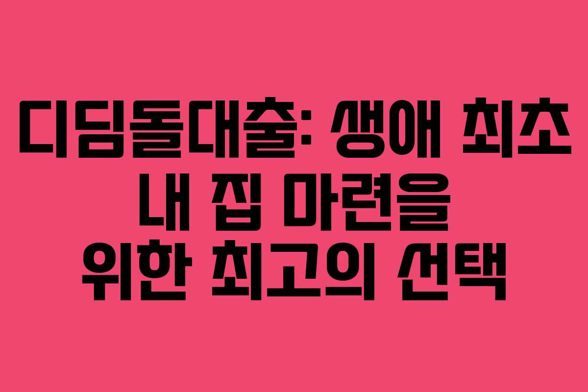 디딤돌대출: 생애 최초 내 집 마련을 위한 최고의 선택