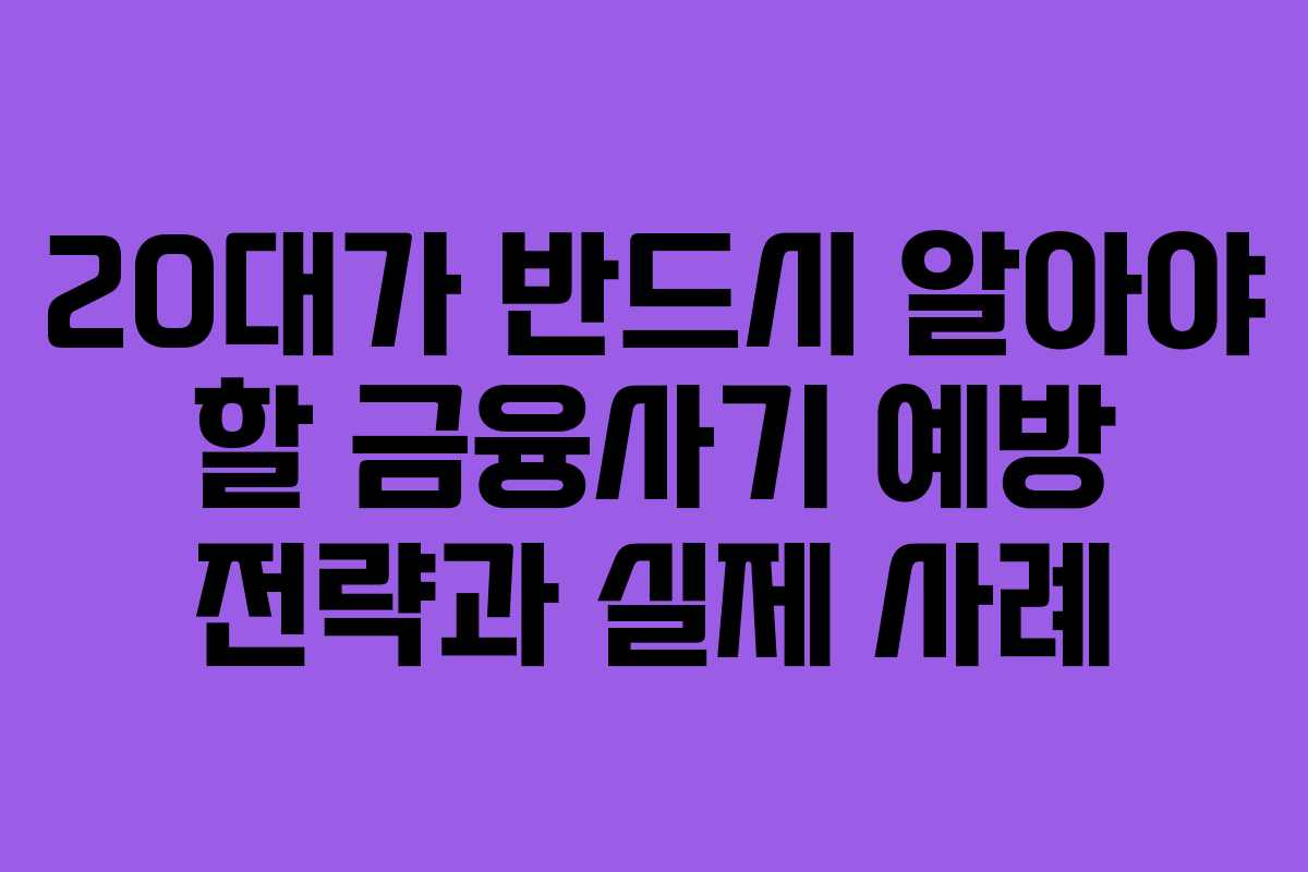 20대가 반드시 알아야 할 금융사기 예방 전략과 실제 사례