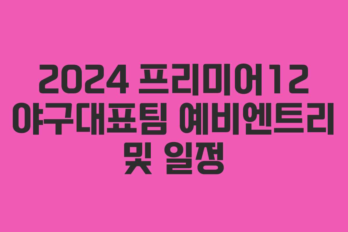 2024 프리미어12 야구대표팀 예비엔트리 및 일정