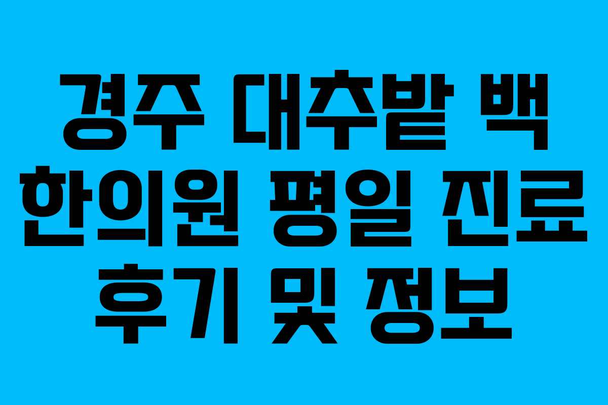 경주 대추밭 백 한의원 평일 진료 후기 및 정보