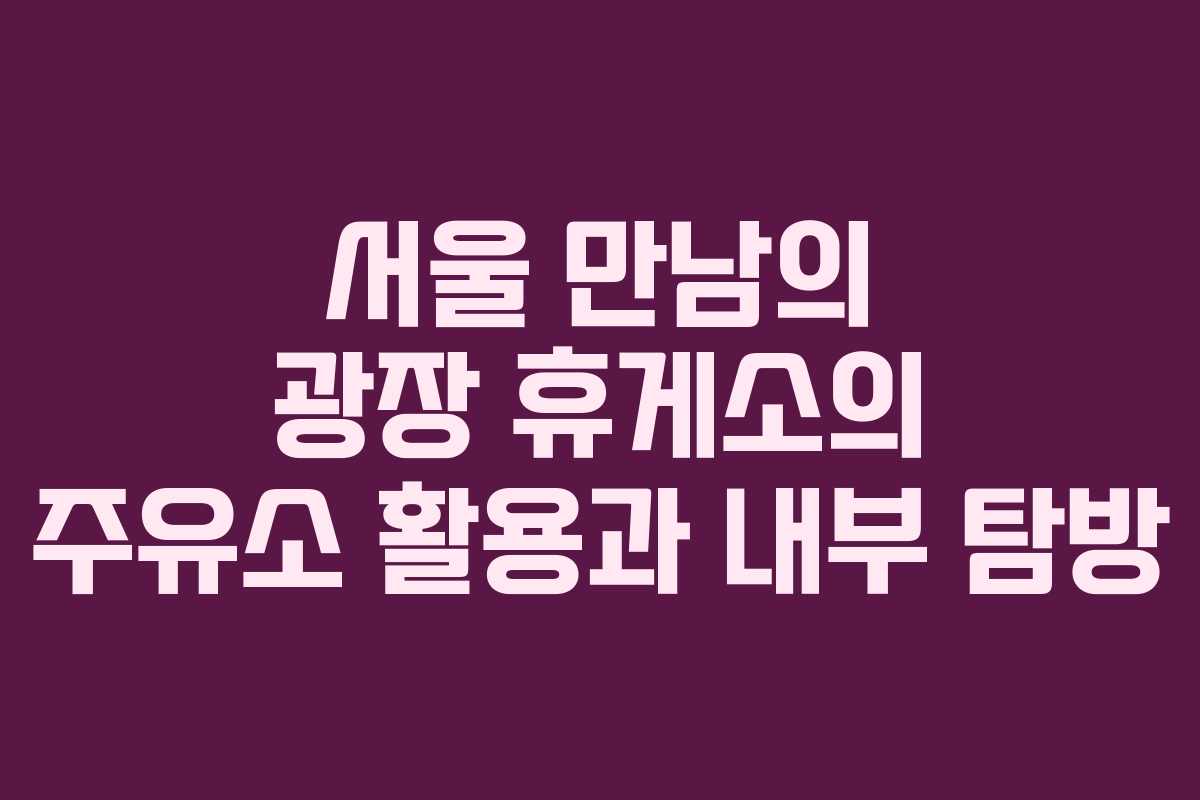 서울 만남의 광장 휴게소의 주유소 활용과 내부 탐방