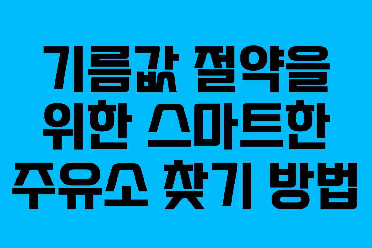 기름값 절약을 위한 스마트한 주유소 찾기 방법