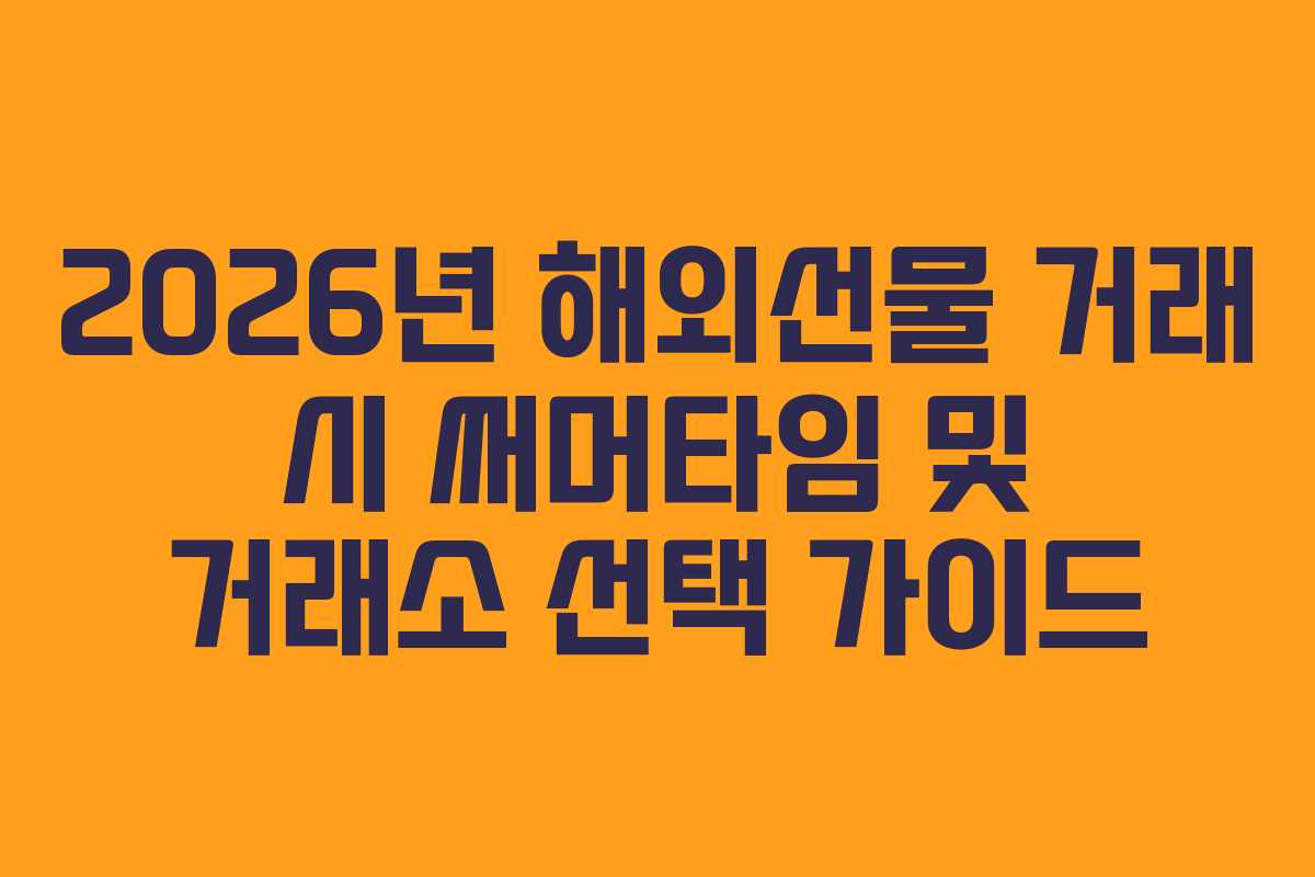 2026년 해외선물 거래 시 써머타임 및 거래소 선택 가이드
