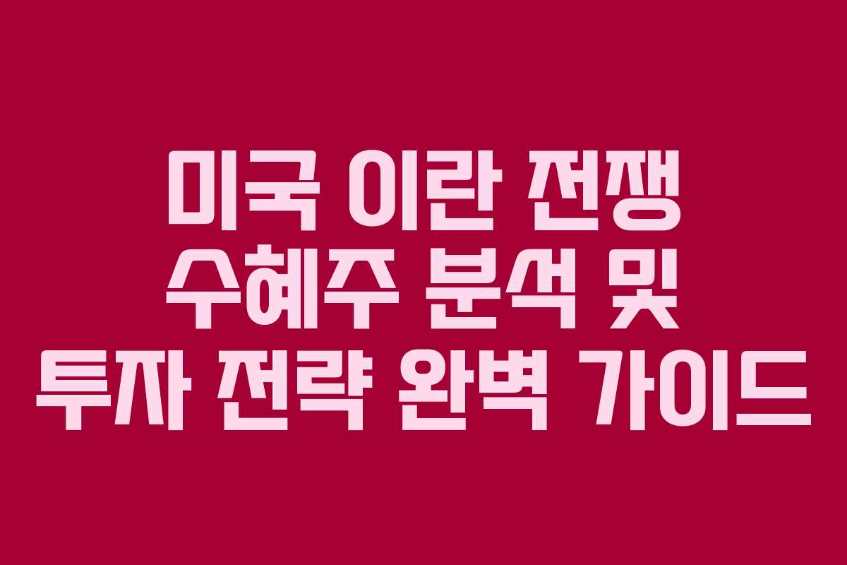 미국 이란 전쟁 수혜주 분석 및 투자 전략 완벽 가이드