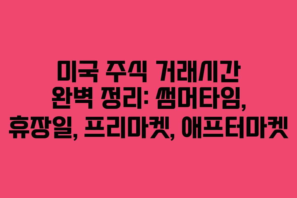미국 주식 거래시간 완벽 정리: 썸머타임, 휴장일, 프리마켓, 애프터마켓