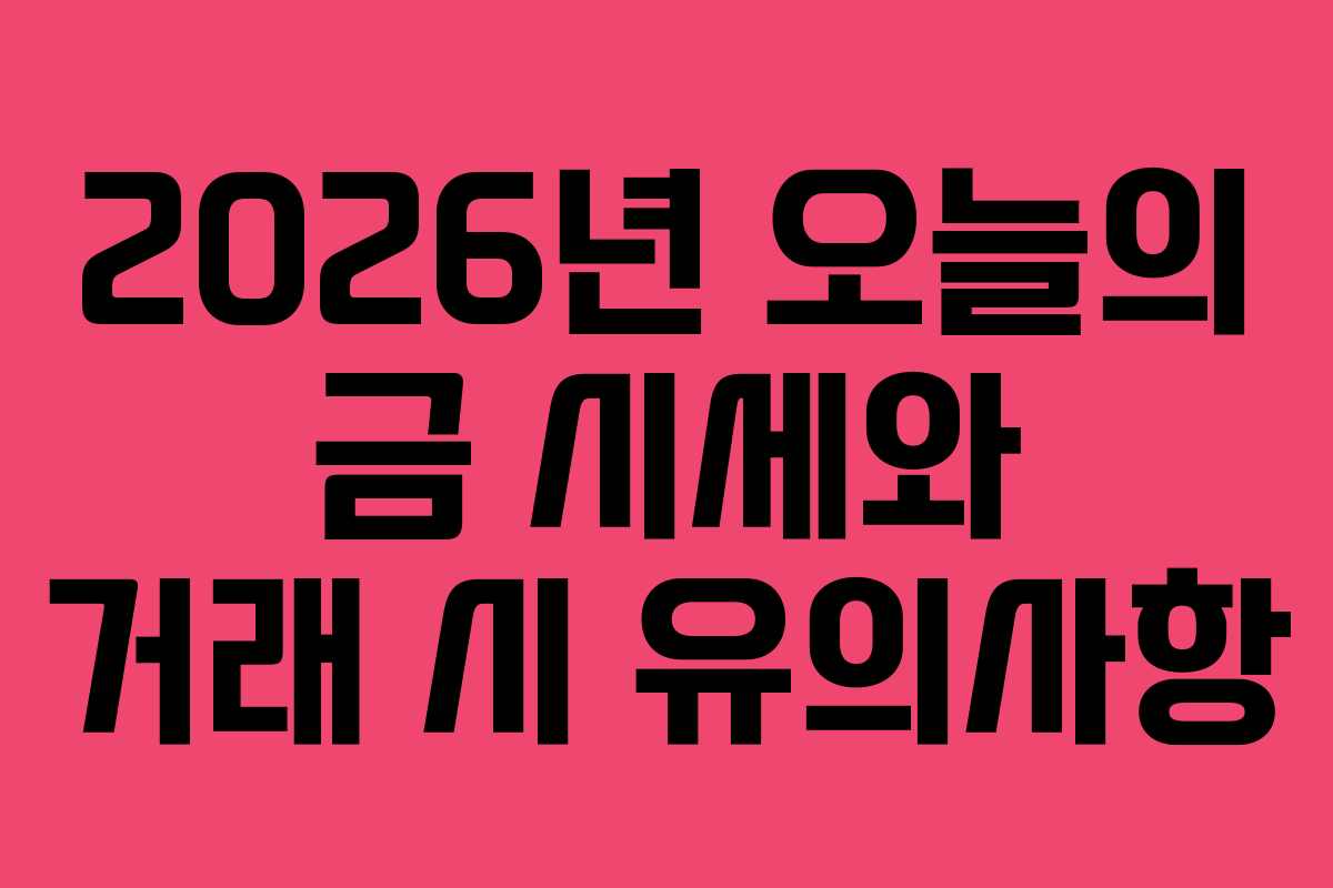 2026년 오늘의 금 시세와 거래 시 유의사항