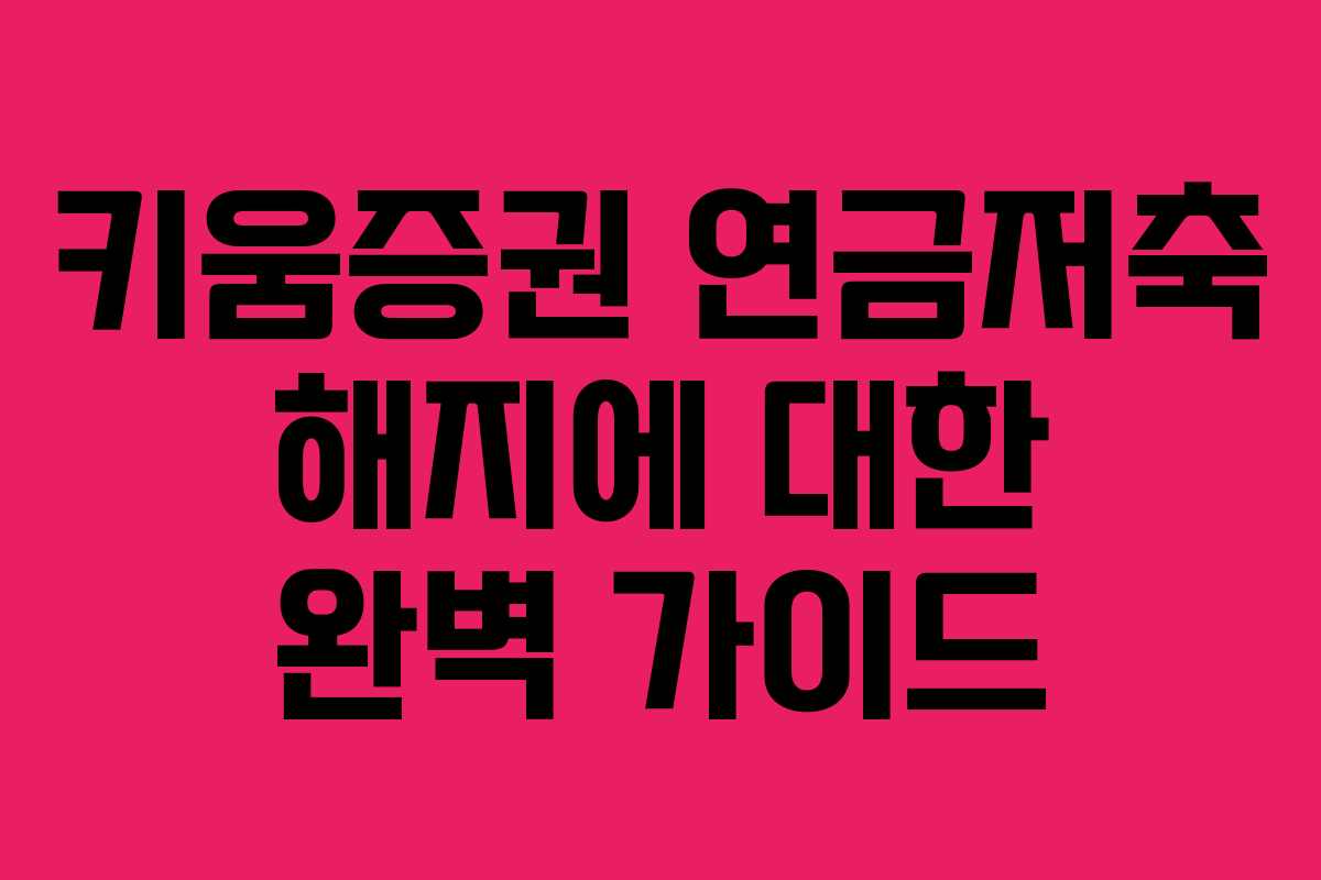 키움증권 연금저축 해지에 대한 완벽 가이드